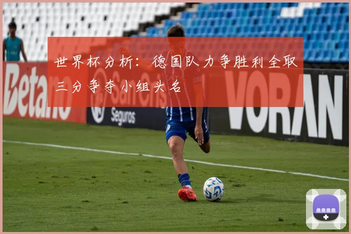 世界杯分析：德国队力争胜利全取三分争夺小组头名
