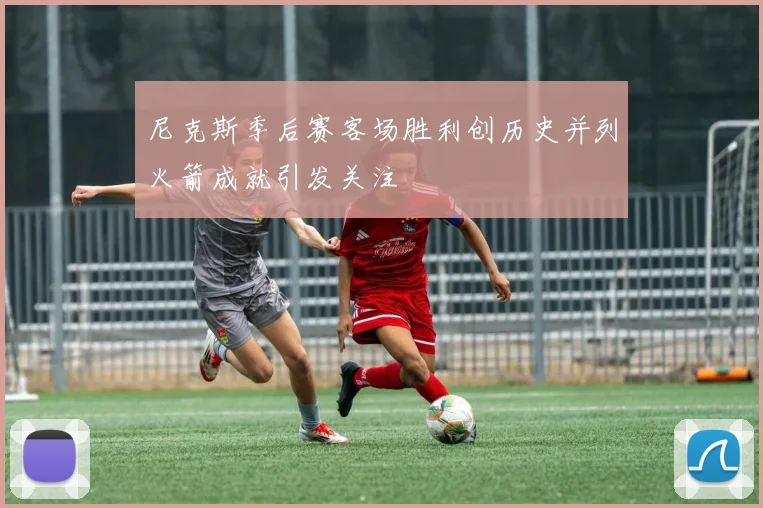 尼克斯季后赛客场胜利创历史并列火箭成就引发关注
