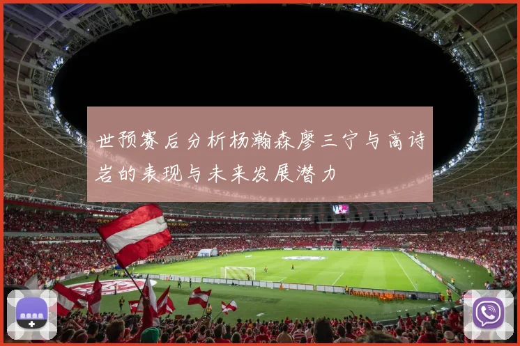 世预赛后分析杨瀚森廖三宁与高诗岩的表现与未来发展潜力