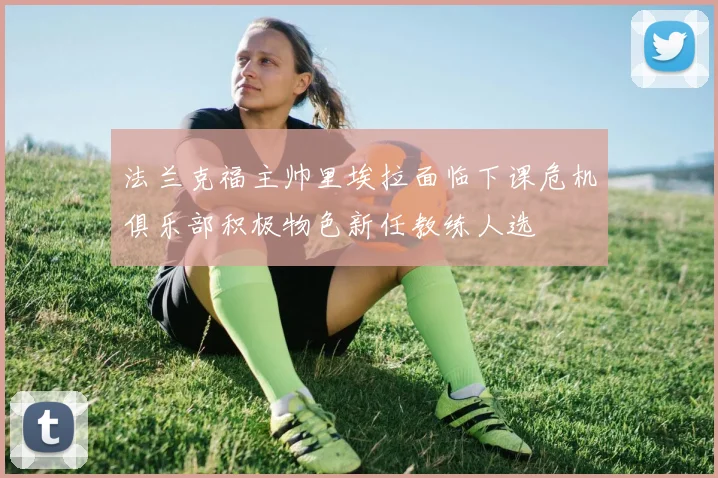 法兰克福主帅里埃拉面临下课危机俱乐部积极物色新任教练人选
