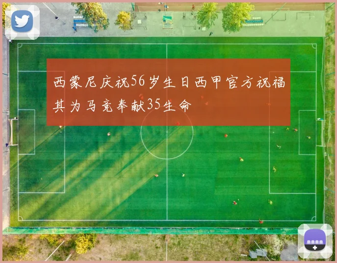 西蒙尼庆祝56岁生日西甲官方祝福其为马竞奉献35生命