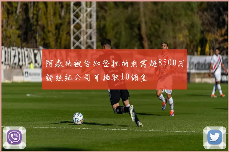 阿森纳被告知签托纳利需超8500万镑经纪公司可抽取10佣金