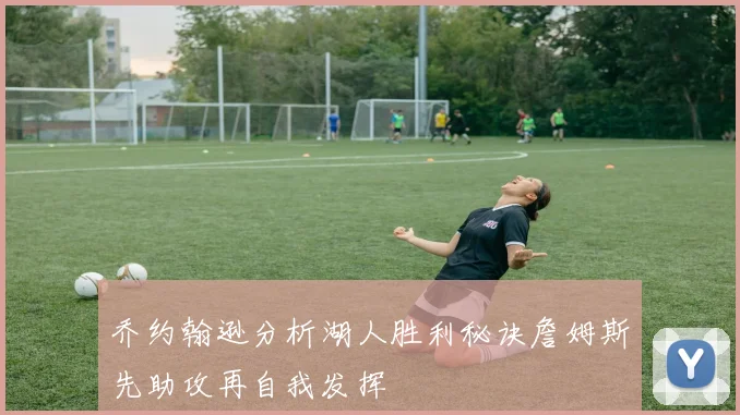 乔约翰逊分析湖人胜利秘诀詹姆斯先助攻再自我发挥