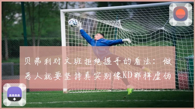 贝弗利对文班拒绝握手的看法：做恶人就要坚持真实别像KD那样虚伪
