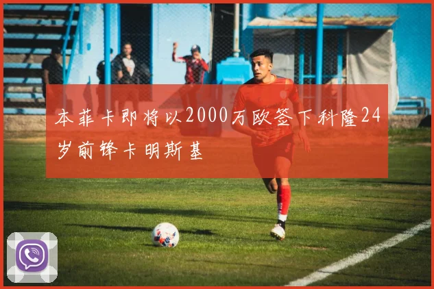 本菲卡即将以2000万欧签下科隆24岁前锋卡明斯基