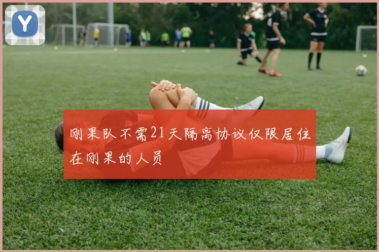 刚果队不需21天隔离协议仅限居住在刚果的人员