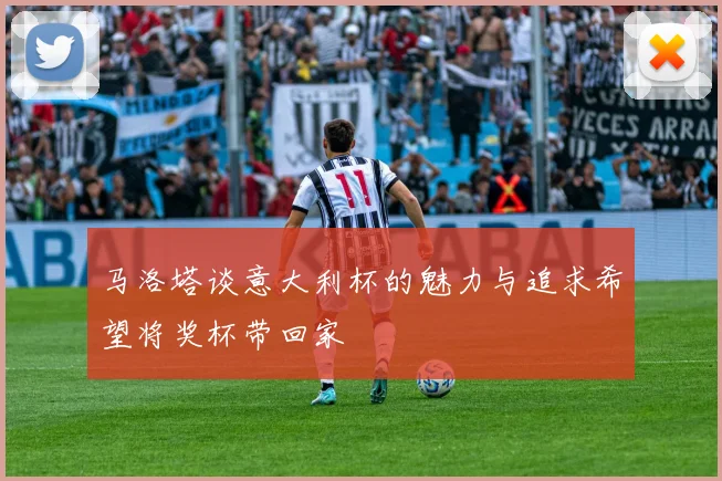 马洛塔谈意大利杯的魅力与追求希望将奖杯带回家